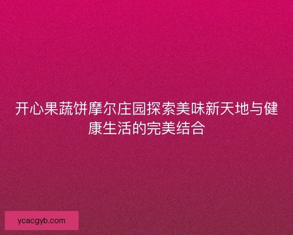 开心果蔬饼摩尔庄园探索美味新天地与健康生活的完美结合