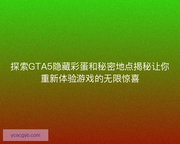 探索GTA5隐藏彩蛋和秘密地点揭秘让你重新体验游戏的无限惊喜