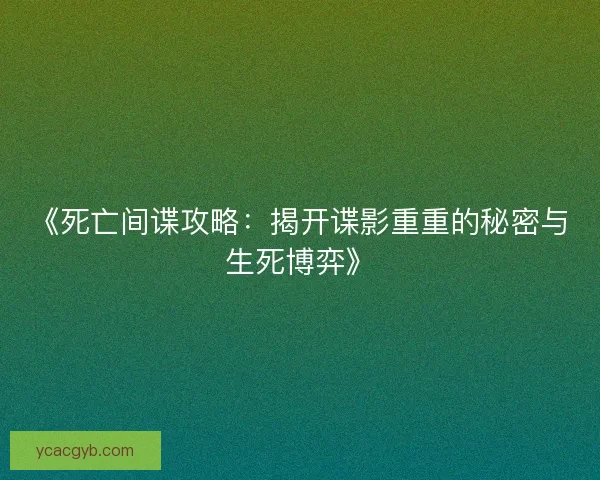 《死亡间谍攻略:揭开谍影重重的秘密与生死博弈》 《死亡间谍攻略:揭开谍影重重的秘密与生死博弈》