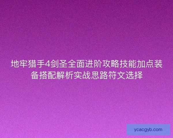 地牢猎手4剑圣全面进阶攻略技能加点装备搭配解析实战思路符文选择
