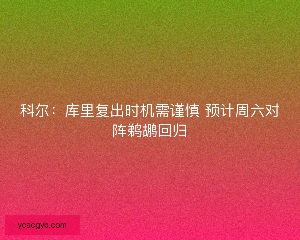 科尔：库里复出时机需谨慎 预计周六对阵鹈鹕回归