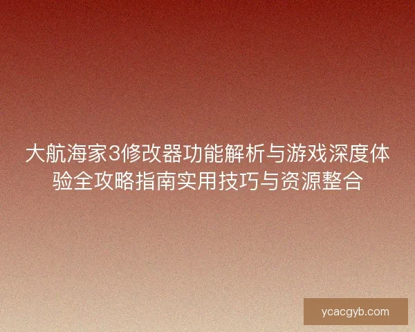 大航海家3修改器功能解析与游戏深度体验全攻略指南实用技巧与资源整合