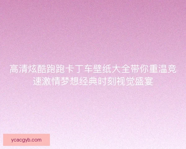 高清炫酷跑跑卡丁车壁纸大全带你重温竞速激情梦想经典时刻视觉盛宴