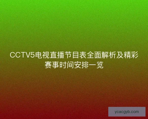CCTV5电视直播节目表全面解析及精彩赛事时间安排一览