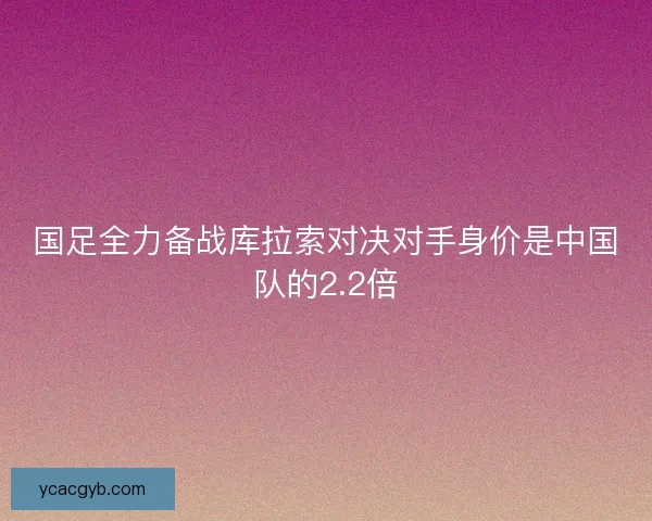 国足全力备战库拉索对决对手身价是中国队的2.2倍