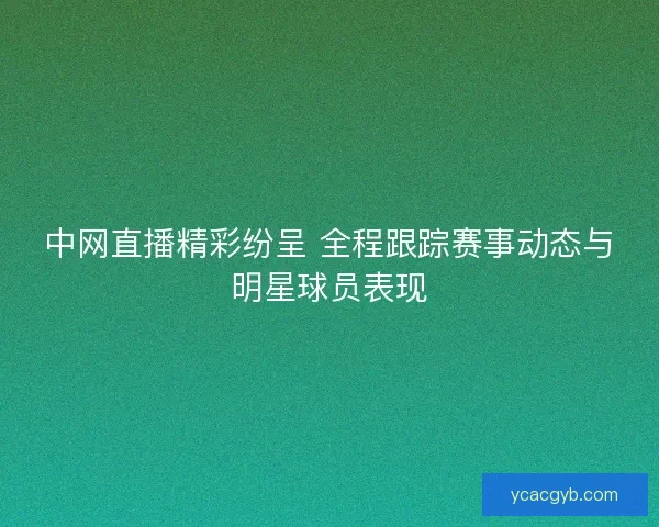 中网直播精彩纷呈 全程跟踪赛事动态与明星球员表现