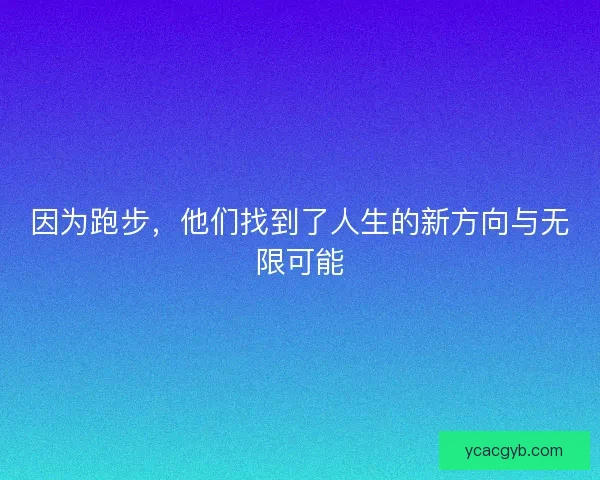 因为跑步，他们找到了人生的新方向与无限可能