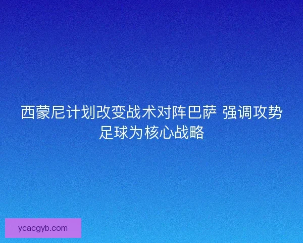 西蒙尼计划改变战术对阵巴萨 强调攻势足球为核心战略