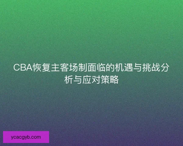 CBA恢复主客场制面临的机遇与挑战分析与应对策略