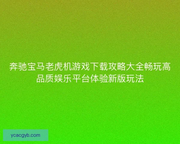 奔驰宝马老虎机游戏下载攻略大全畅玩高品质娱乐平台体验新版玩法