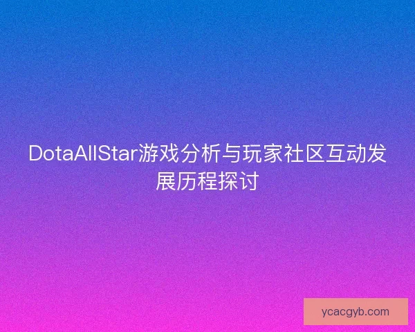 DotaAllStar游戏分析与玩家社区互动发展历程探讨 DotaAllStar游戏分析与玩家社区互动发展历程探讨
