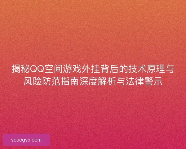 揭秘QQ空间游戏外挂背后的技术原理与风险防范指南深度解析与法律警示 揭秘QQ空间游戏外挂背后的技术原理与风险防范指南深度解析与法律警示
