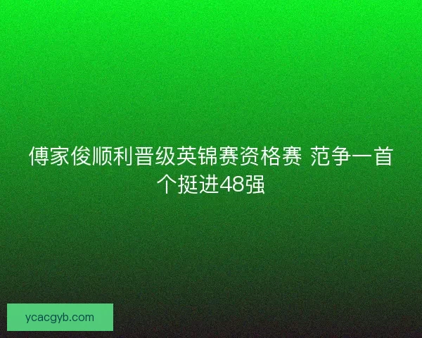 傅家俊顺利晋级英锦赛资格赛 范争一首个挺进48强 傅家俊顺利晋级英锦赛资格赛 范争一首个挺进48强
