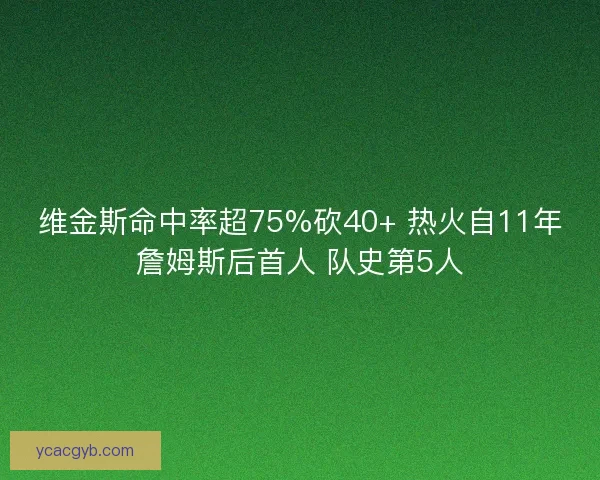 维金斯命中率超75%砍40+ 热火自11年詹姆斯后首人 队史第5人 维金斯命中率超75%砍40+ 热火自11年詹姆斯后首人 队史第5人